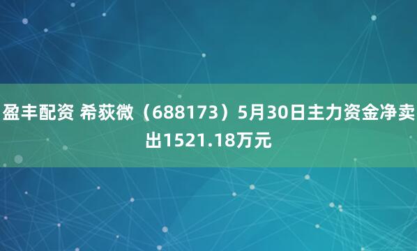 盈丰配资 希荻微(688173)5月30日主力资金净卖出1521.18万元