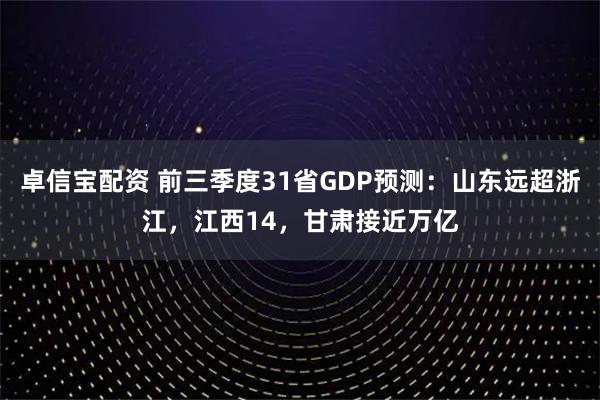 卓信宝配资 前三季度31省GDP预测：山东远超浙江，江西14，甘肃接近万亿