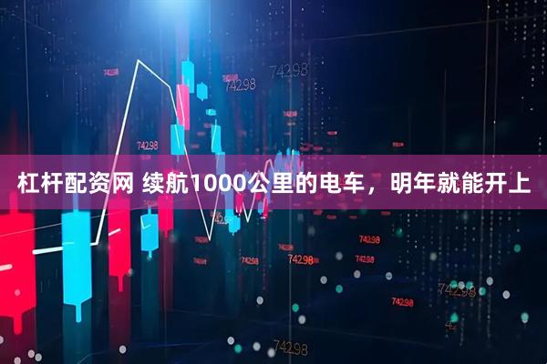 杠杆配资网 续航1000公里的电车,明年就能开上