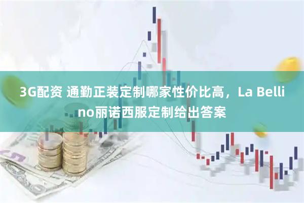 3G配资 通勤正装定制哪家性价比高，La Bellino丽诺西服定制给出答案