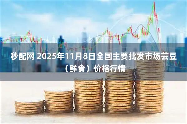 秒配网 2025年11月8日全国主要批发市场芸豆(鲜食)价格行情