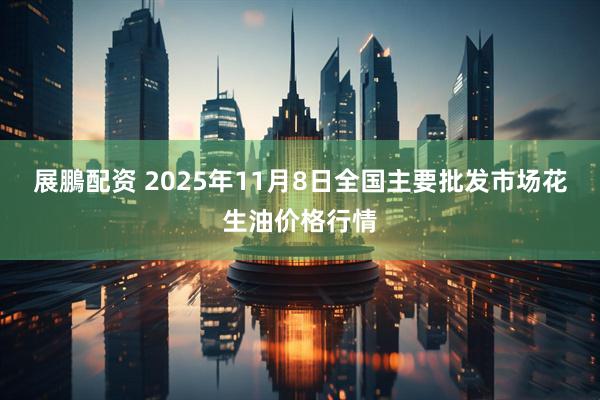 展鵬配资 2025年11月8日全国主要批发市场花生油价格行情