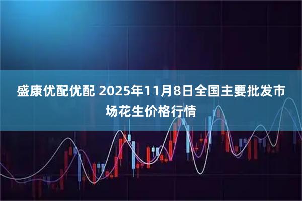 盛康优配优配 2025年11月8日全国主要批发市场花生价格行情
