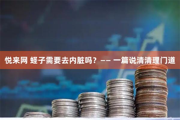 悦来网 蛏子需要去内脏吗？—— 一篇说清清理门道