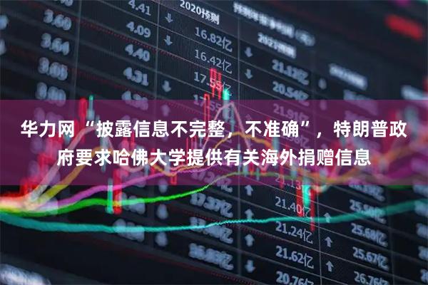 华力网 “披露信息不完整，不准确”，特朗普政府要求哈佛大学提供有关海外捐赠信息