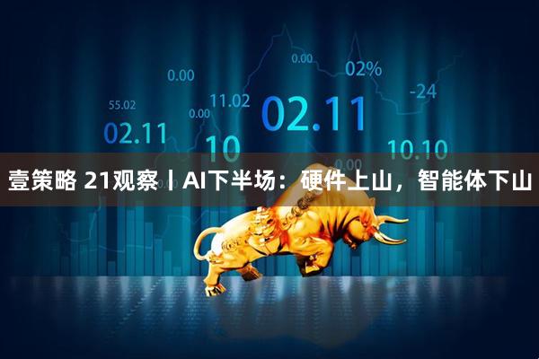 壹策略 21观察丨AI下半场：硬件上山，智能体下山
