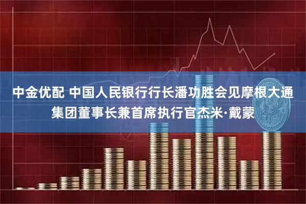 中金优配 中国人民银行行长潘功胜会见摩根大通集团董事长兼首席执行官杰米·戴蒙