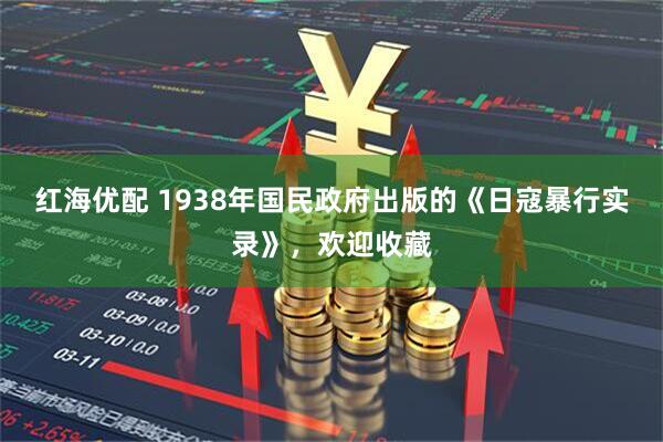 红海优配 1938年国民政府出版的《日寇暴行实录》，欢迎收藏