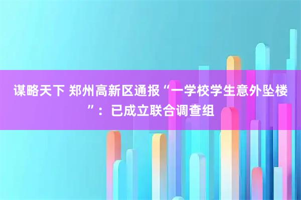谋略天下 郑州高新区通报“一学校学生意外坠楼”：已成立联合调查组