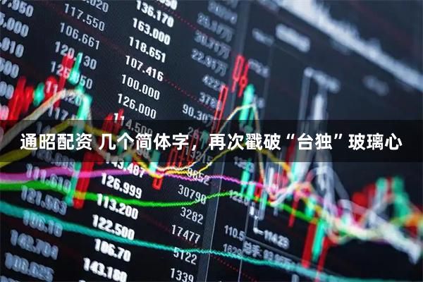 通昭配资 几个简体字，再次戳破“台独”玻璃心
