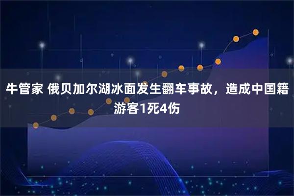 牛管家 俄贝加尔湖冰面发生翻车事故，造成中国籍游客1死4伤